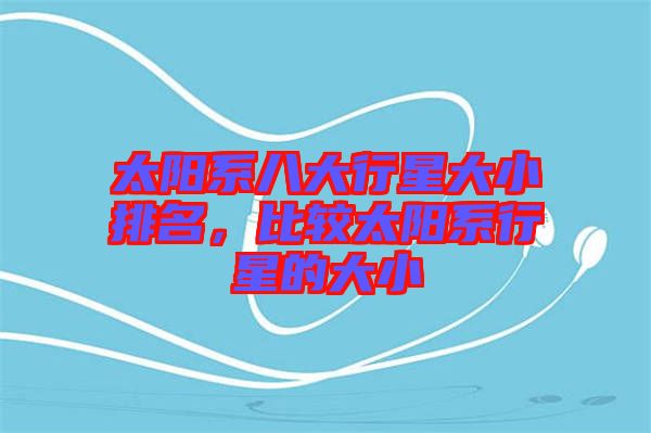 太陽(yáng)系八大行星大小排名，比較太陽(yáng)系行星的大小