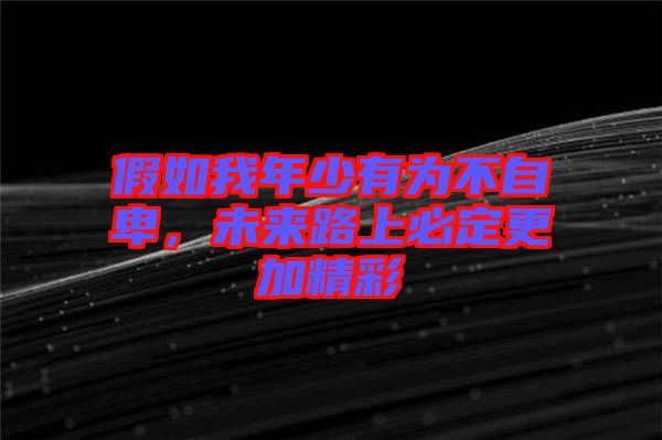 假如我年少有為不自卑，未來路上必定更加精彩