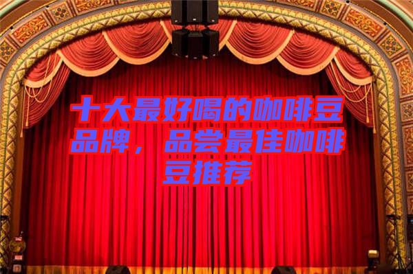 十大最好喝的咖啡豆品牌，品嘗最佳咖啡豆推薦