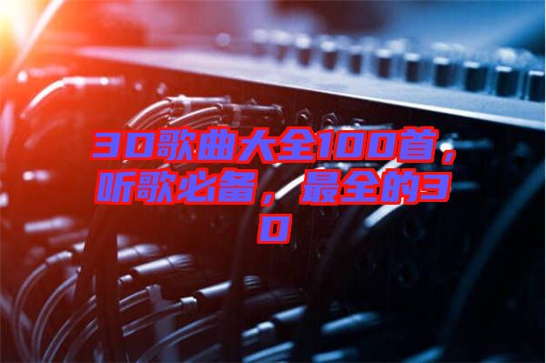 3D歌曲大全100首，聽歌必備，最全的3D