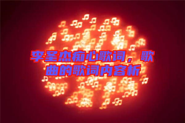 李圣杰癡心歌詞，歌曲的歌詞內(nèi)容析