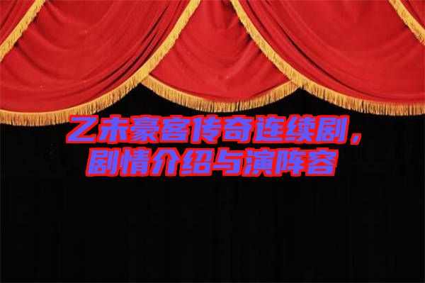 乙未豪客傳奇連續(xù)劇，劇情介紹與演陣容