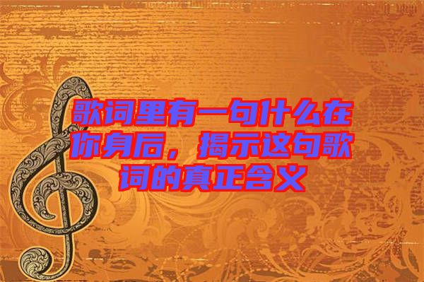 歌詞里有一句什么在你身后，揭示這句歌詞的真正含義