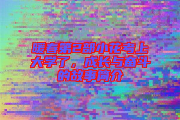 暖春第2部小花考上大學了，成長與奮斗的故事簡介