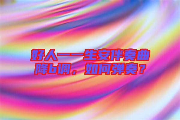 好人一一生安伴奏曲降b調(diào)，如何彈奏？