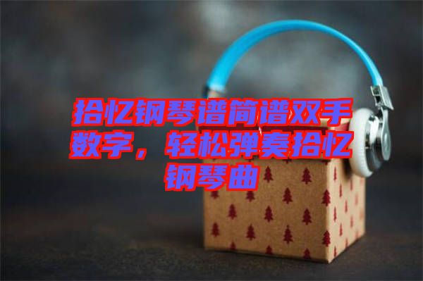 拾憶鋼琴譜簡譜雙手數(shù)字，輕松彈奏拾憶鋼琴曲