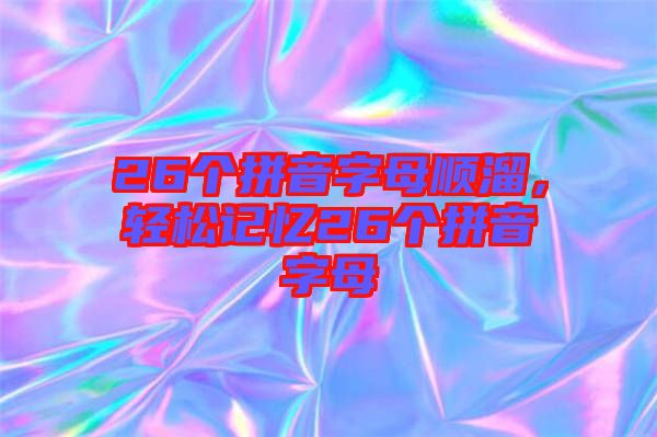 26個(gè)拼音字母順溜，輕松記憶26個(gè)拼音字母