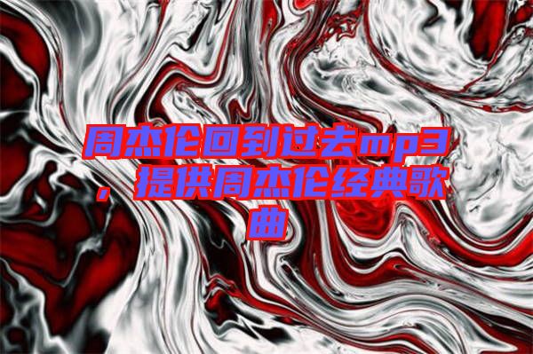 周杰倫回到過去mp3，提供周杰倫經(jīng)典歌曲