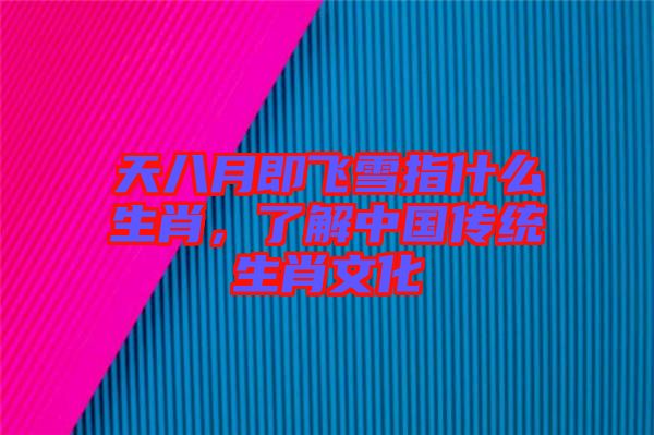 天八月即飛雪指什么生肖，了解中國(guó)傳統(tǒng)生肖文化