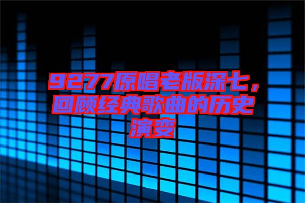 9277原唱老版深七，回顧經(jīng)典歌曲的歷史演變
