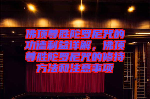 佛頂尊勝陀羅尼咒的功德利益詳解，佛頂尊勝陀羅尼咒的修持方法和注意事項
