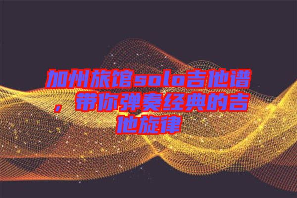 加州旅館solo吉他譜，帶你彈奏經典的吉他旋律