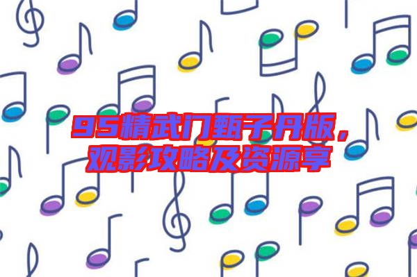 95精武門甄子丹版，觀影攻略及資源享