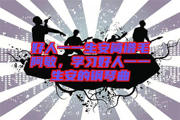 好人一一生安簡譜毛阿敏，學習好人一一生安的鋼琴曲