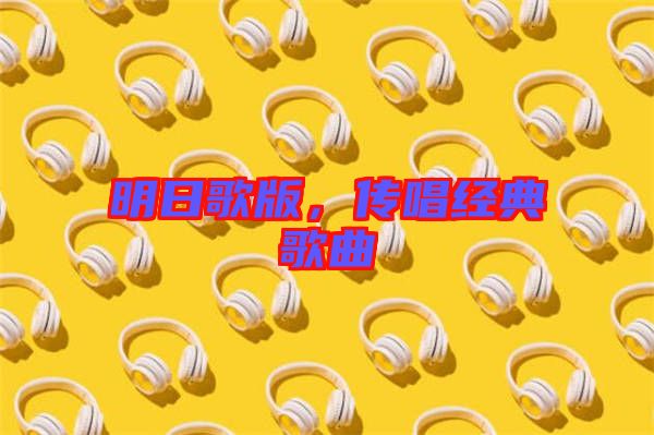 明日歌版，傳唱經(jīng)典歌曲