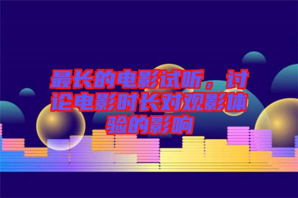 最長(zhǎng)的電影試聽，討論電影時(shí)長(zhǎng)對(duì)觀影體驗(yàn)的影響