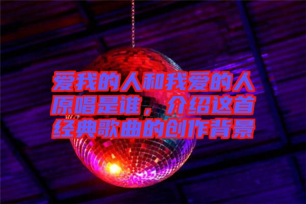 愛我的人和我愛的人原唱是誰，介紹這首經(jīng)典歌曲的創(chuàng)作背景