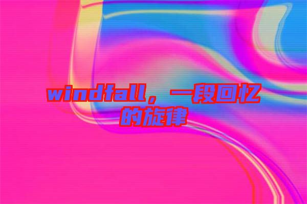 windfall，一段回憶的旋律