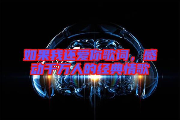 如果我還愛你歌詞，感動千萬人的經(jīng)典情歌