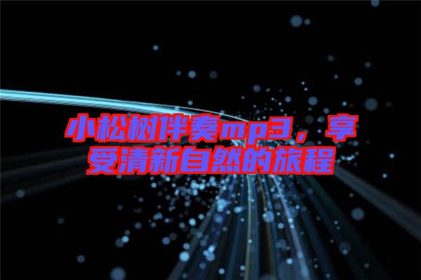 小松樹伴奏mp3，享受清新自然的旅程