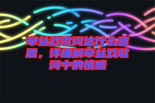 牽絲戲歌詞達什么意思，詳細解牽絲戲歌詞中的情感
