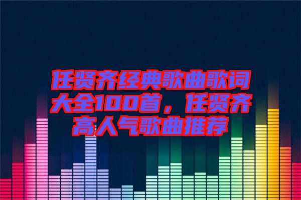 任賢齊經(jīng)典歌曲歌詞大全100首，任賢齊高人氣歌曲推薦