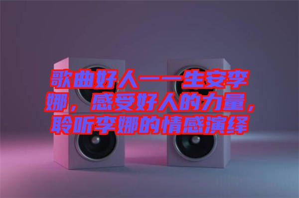歌曲好人一一生安李娜，感受好人的力量，聆聽李娜的情感演繹
