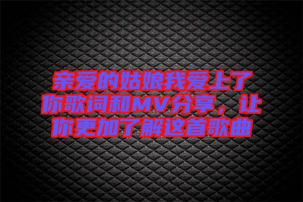 親愛的姑娘我愛上了你歌詞和MV分享，讓你更加了解這首歌曲