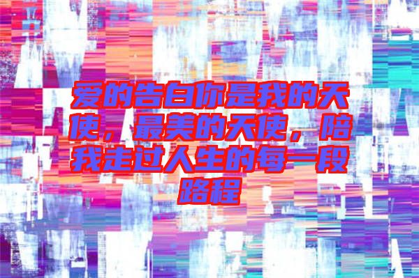 愛的告白你是我的天使，最美的天使，陪我走過人生的每一段路程