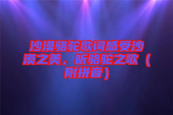 沙漠駱駝歌詞感受沙漠之美，聽(tīng)駱駝之歌（附拼音）