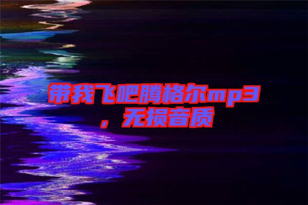 帶我飛吧騰格爾mp3，無(wú)損音質(zhì)