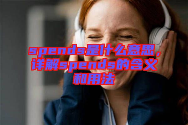 spends是什么意思，詳解spends的含義和用法