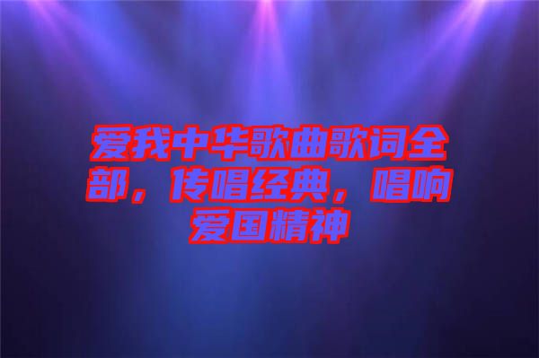 愛(ài)我中華歌曲歌詞全部，傳唱經(jīng)典，唱響愛(ài)國(guó)精神