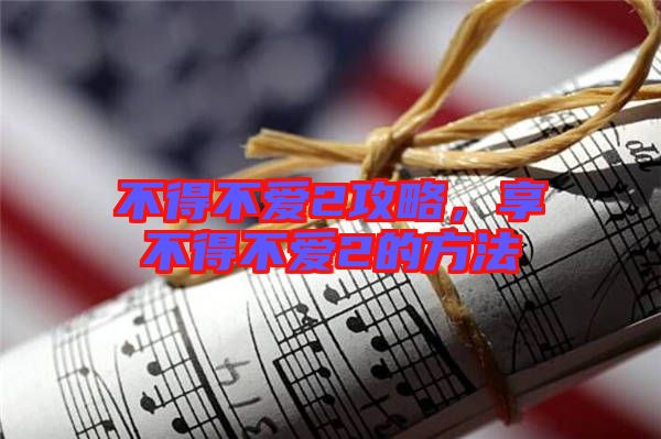 不得不愛(ài)2攻略，享不得不愛(ài)2的方法