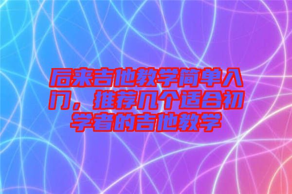 后來吉他教學簡單入門，推薦幾個適合初學者的吉他教學