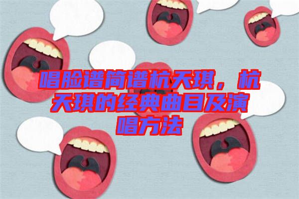 唱臉譜簡(jiǎn)譜杭天琪，杭天琪的經(jīng)典曲目及演唱方法