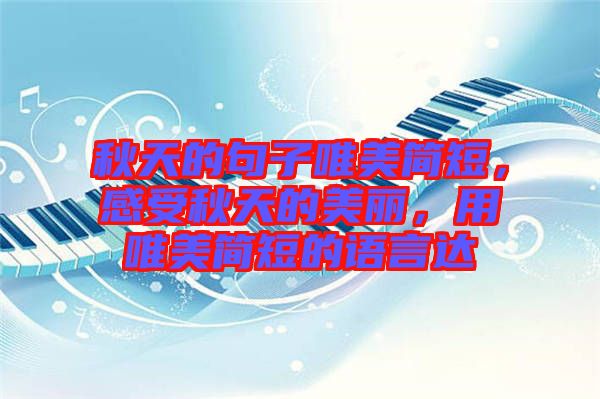 秋天的句子唯美簡短，感受秋天的美麗，用唯美簡短的語言達