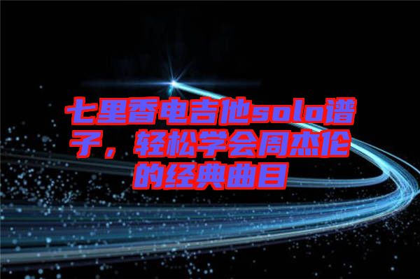 七里香電吉他solo譜子，輕松學(xué)會周杰倫的經(jīng)典曲目