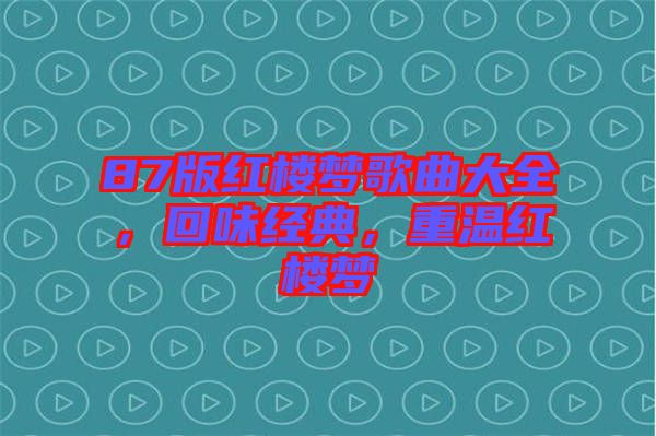 87版紅樓夢(mèng)歌曲大全，回味經(jīng)典，重溫紅樓夢(mèng)