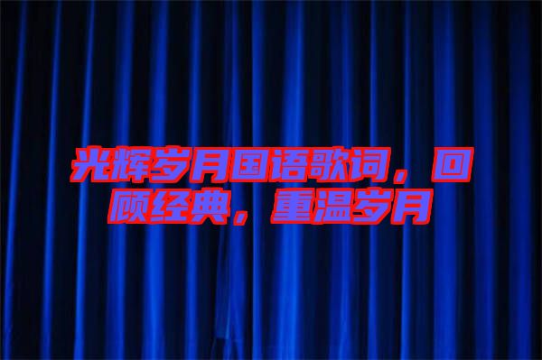 光輝歲月國語歌詞，回顧經(jīng)典，重溫歲月