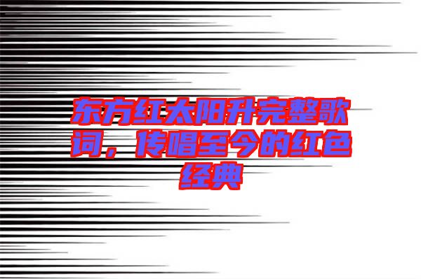 東方紅太陽(yáng)升完整歌詞，傳唱至今的紅色經(jīng)典