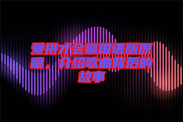 愛(ài)拼才會(huì)贏國(guó)語(yǔ)版原唱，介紹歌曲背后的故事