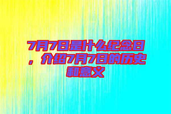 7月7日是什么紀念日，介紹7月7日的歷史和意義