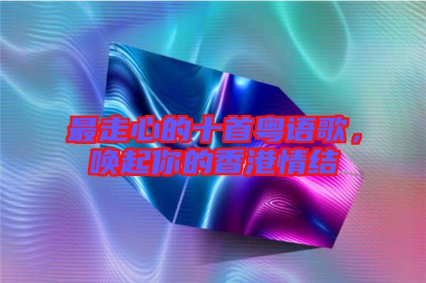 最走心的十首粵語歌，喚起你的香港情結(jié)