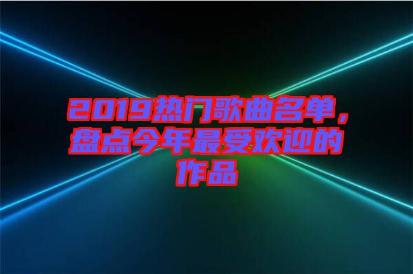 2019熱門歌曲名單，盤點(diǎn)今年最受歡迎的作品
