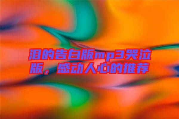 淚的告白版mp3哭泣版，感動(dòng)人心的推薦