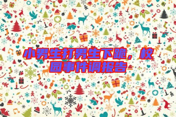 小男生打男生下跪，校園事件調(diào)報告