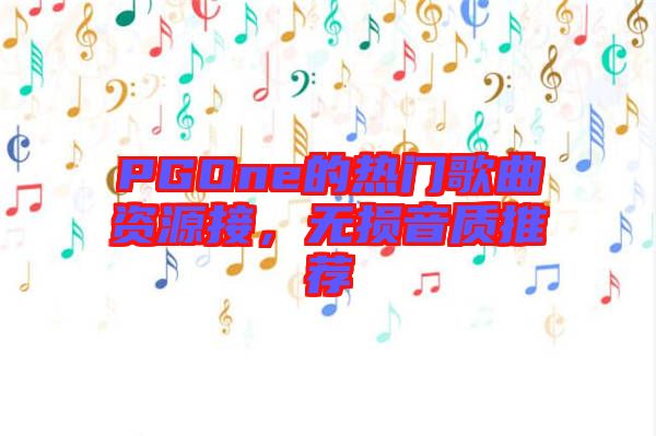 PGOne的熱門歌曲資源接，無損音質(zhì)推薦