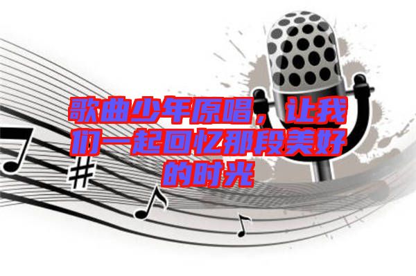 歌曲少年原唱，讓我們一起回憶那段美好的時光