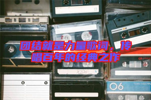 團(tuán)結(jié)就是力量歌詞，傳唱百年的經(jīng)典之作